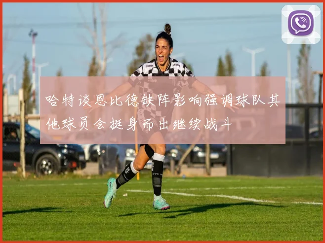 哈特谈恩比德缺阵影响强调球队其他球员会挺身而出继续战斗