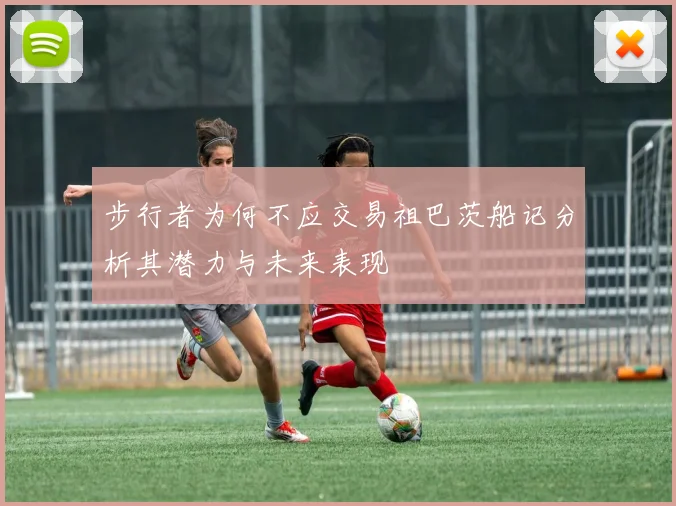 步行者为何不应交易祖巴茨船记分析其潜力与未来表现