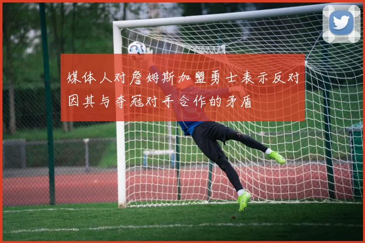 媒体人对詹姆斯加盟勇士表示反对因其与夺冠对手合作的矛盾