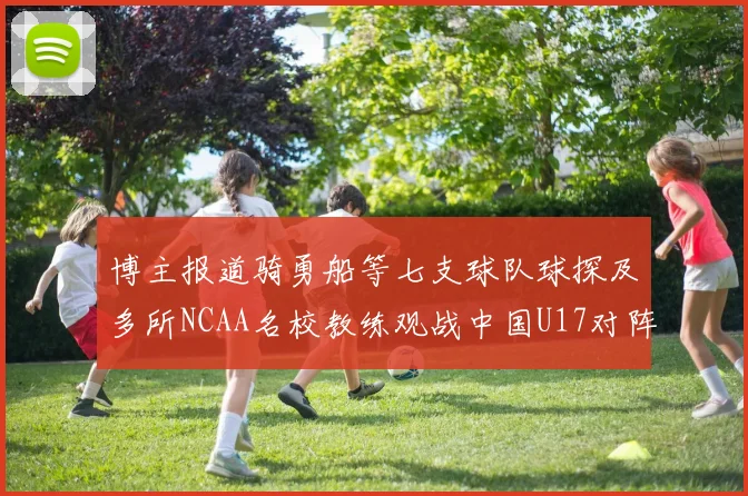 博主报道骑勇船等七支球队球探及多所NCAA名校教练观战中国U17对阵委内瑞拉