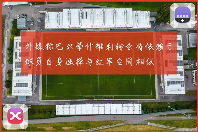 外媒称巴尔蒂什维利转会将依赖于球员自身选择与红军合同相似