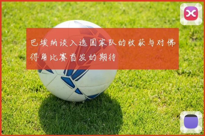 巴埃纳谈入选国家队的收获与对佛得角比赛首发的期待