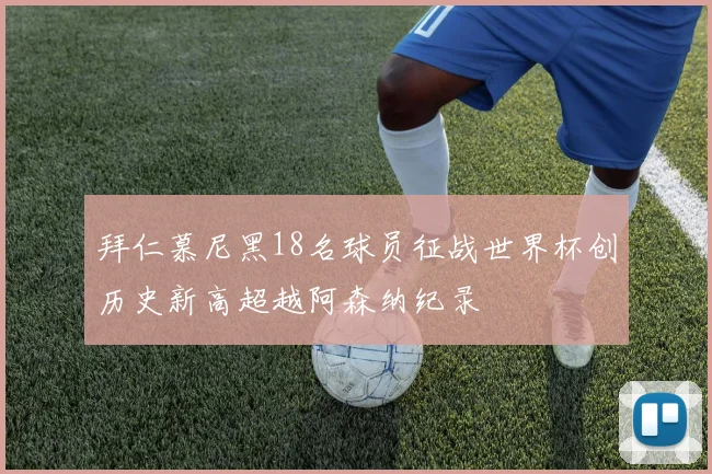 拜仁慕尼黑18名球员征战世界杯创历史新高超越阿森纳纪录