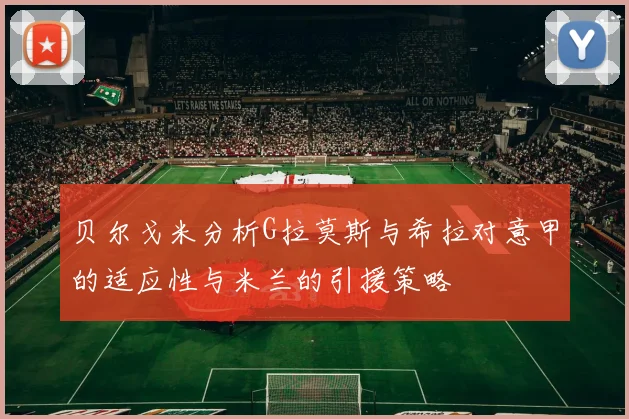 贝尔戈米分析G拉莫斯与希拉对意甲的适应性与米兰的引援策略
