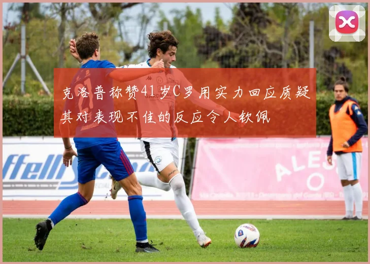 克洛普称赞41岁C罗用实力回应质疑其对表现不佳的反应令人钦佩
