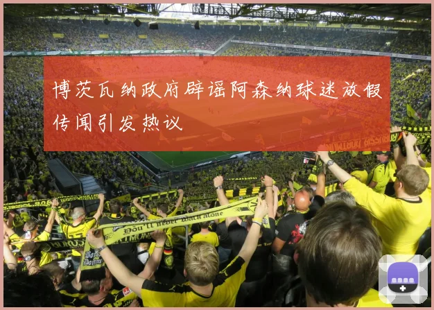 博茨瓦纳政府辟谣阿森纳球迷放假传闻引发热议
