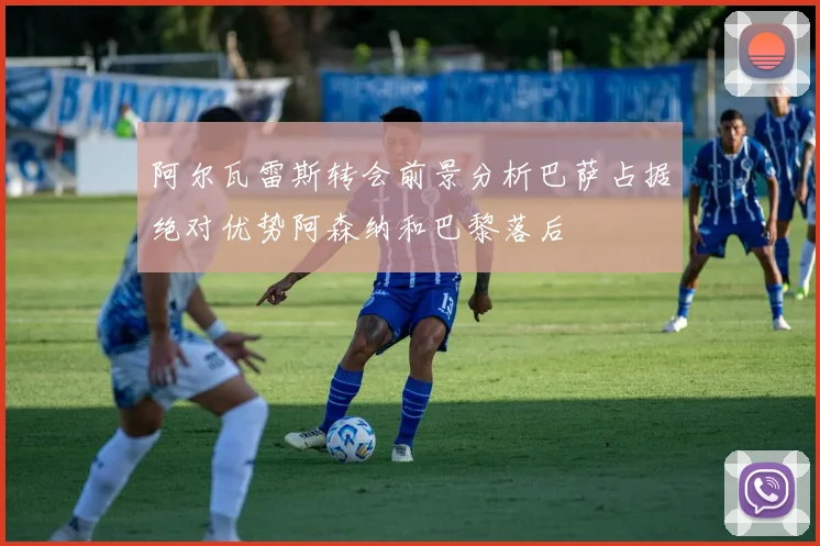 阿尔瓦雷斯转会前景分析巴萨占据绝对优势阿森纳和巴黎落后